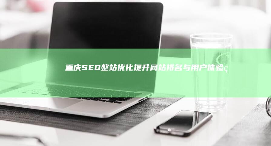 重庆SEO整站优化：提升网站排名与用户体验的策略