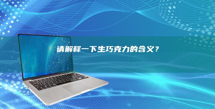 请解释一下“生巧克力”的含义？